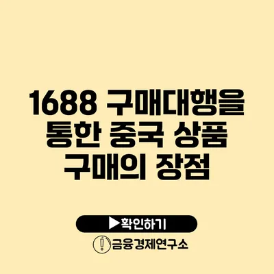 1688 구매대행을 통한 중국 상품 구매의 장점