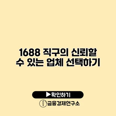 1688 직구의 신뢰할 수 있는 업체 선택하기