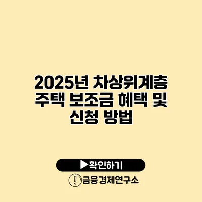 2025년 차상위계층 주택 보조금 혜택 및 신청 방법