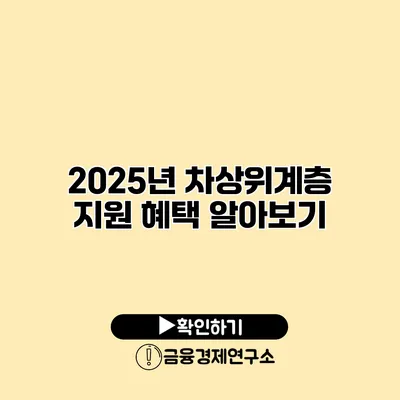 2025년 차상위계층 지원 혜택 알아보기