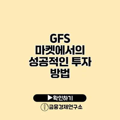 GFS 마켓에서의 성공적인 투자 방법