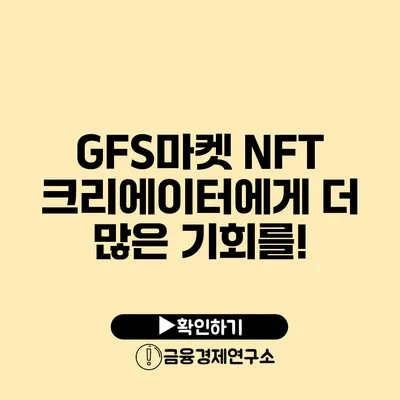 GFS마켓 NFT 크리에이터에게 더 많은 기회를!