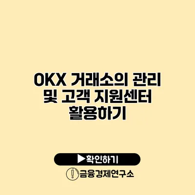 OKX 거래소의 관리 및 고객 지원센터 활용하기