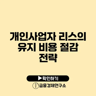 개인사업자 리스의 유지 비용 절감 전략