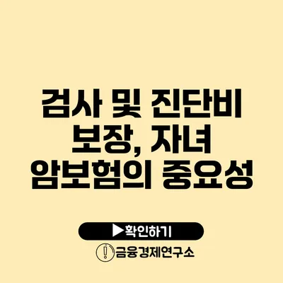 검사 및 진단비 보장, 자녀 암보험의 중요성