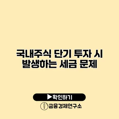 국내주식 단기 투자 시 발생하는 세금 문제