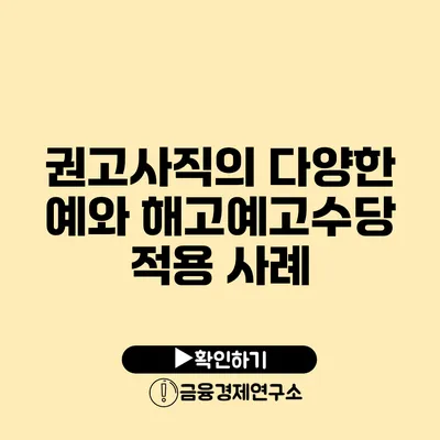 권고사직의 다양한 예와 해고예고수당 적용 사례