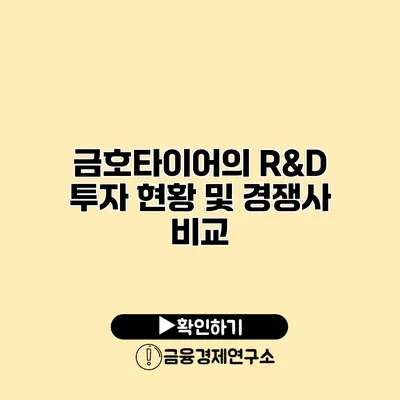 금호타이어의 R&D 투자 현황 및 경쟁사 비교