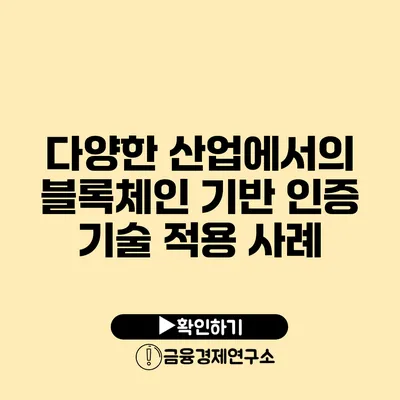 다양한 산업에서의 블록체인 기반 인증 기술 적용 사례