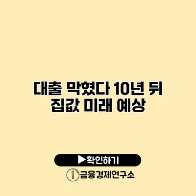 대출 막혔다? 10년 뒤 집값 미래 예상
