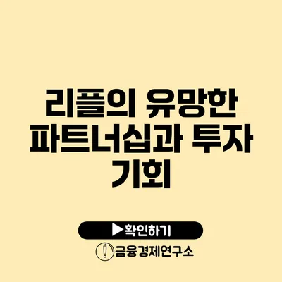 리플의 유망한 파트너십과 투자 기회