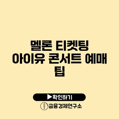 멜론 티켓팅 아이유 콘서트 예매 팁