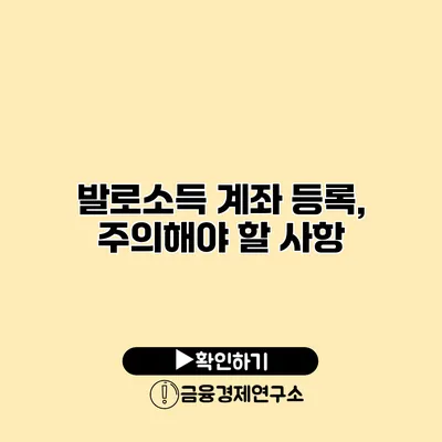 발로소득 계좌 등록, 주의해야 할 사항