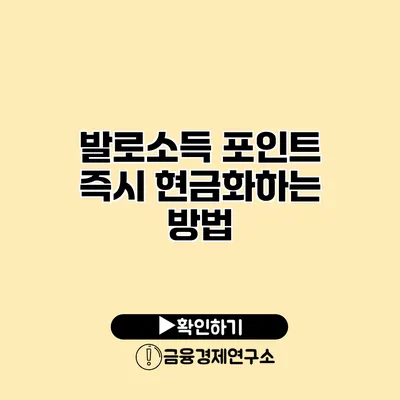 발로소득 포인트 즉시 현금화하는 방법