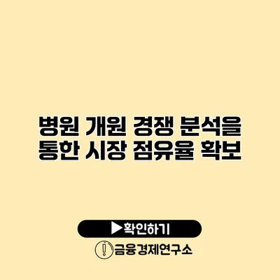 병원 개원 경쟁 분석을 통한 시장 점유율 확보