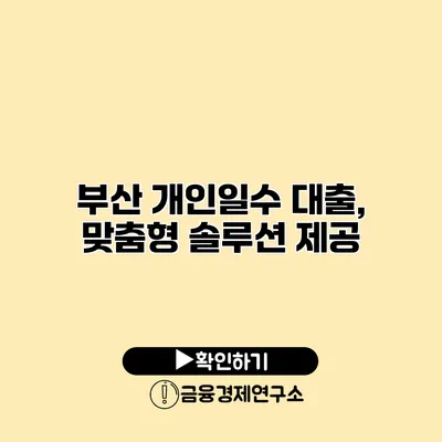 부산 개인일수 대출, 맞춤형 솔루션 제공