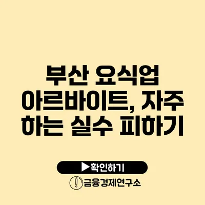 부산 요식업 아르바이트, 자주 하는 실수 피하기