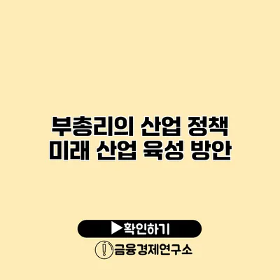부총리의 산업 정책 미래 산업 육성 방안