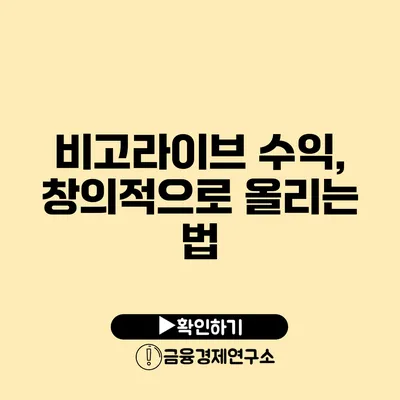 비고라이브 수익, 창의적으로 올리는 법