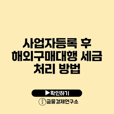 사업자등록 후 해외구매대행 세금 처리 방법