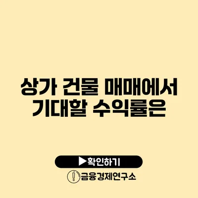 상가 건물 매매에서 기대할 수익률은?