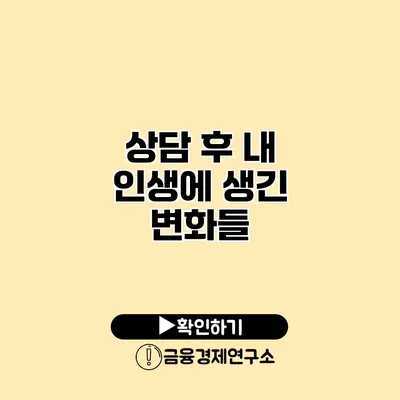 상담 후 내 인생에 생긴 변화들