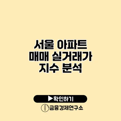 서울 아파트 매매 실거래가 지수 분석