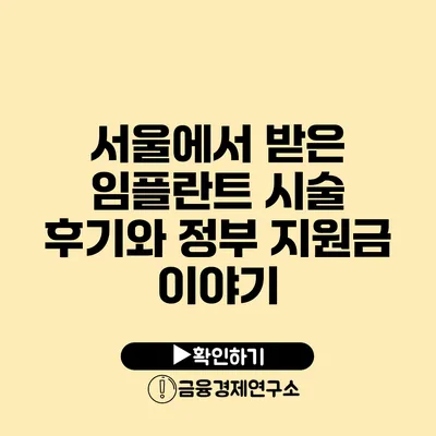 서울에서 받은 임플란트 시술 후기와 정부 지원금 이야기