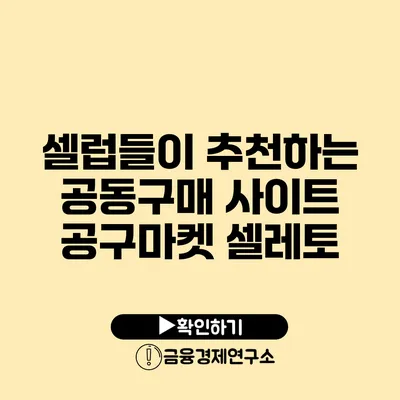 셀럽들이 추천하는 공동구매 사이트 공구마켓 셀레토