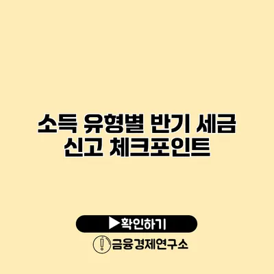 소득 유형별 반기 세금 신고 체크포인트