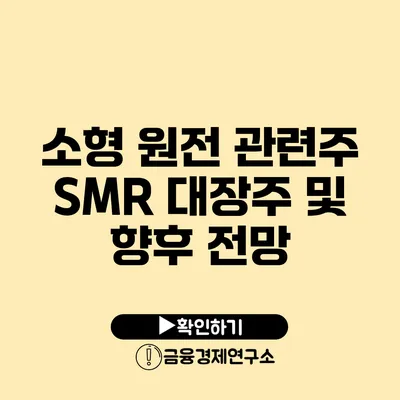 소형 원전 관련주 SMR 대장주 및 향후 전망