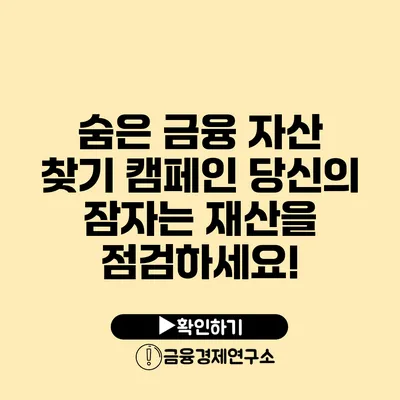 숨은 금융 자산 찾기 캠페인 당신의 잠자는 재산을 점검하세요!