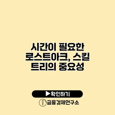 시간이 필요한 로스트아크, 스킬 트리의 중요성