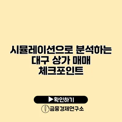 시뮬레이션으로 분석하는 대구 상가 매매 체크포인트