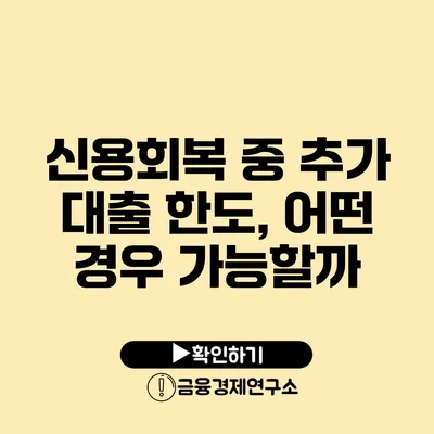 신용회복 중 추가 대출 한도, 어떤 경우 가능할까?