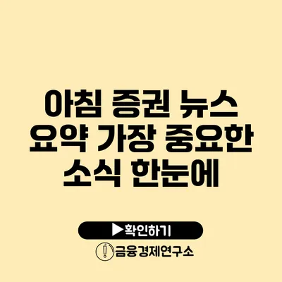 아침 증권 뉴스 요약 가장 중요한 소식 한눈에