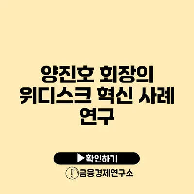 양진호 회장의 위디스크 혁신 사례 연구