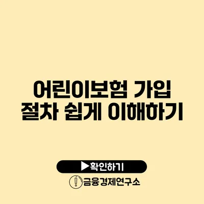 어린이보험 가입 절차 쉽게 이해하기