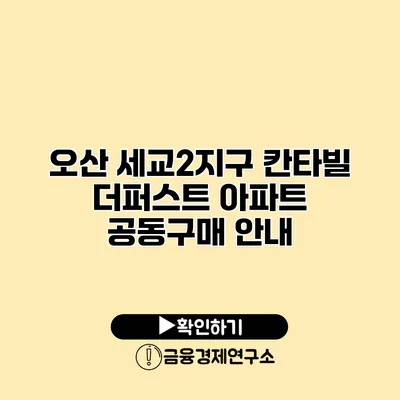 오산 세교2지구 칸타빌 더퍼스트 아파트 공동구매 안내