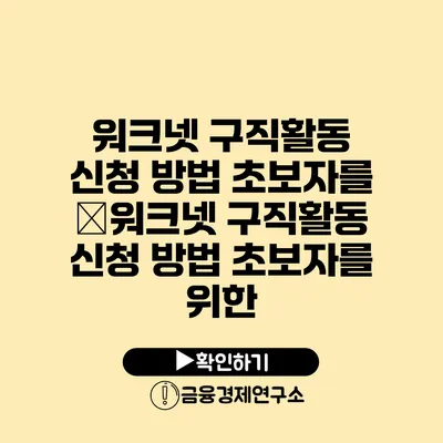 워크넷 구직활동 신청 방법 초보자를 �워크넷 구직활동 신청 방법 초보자를 위한
