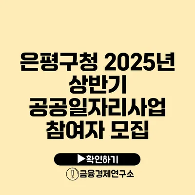 은평구청 2025년 상반기 공공일자리사업 참여자 모집