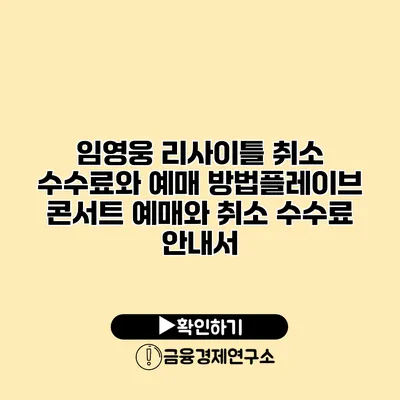 임영웅 리사이틀 취소 수수료와 예매 방법플레이브 콘서트 예매와 취소 수수료 안내서