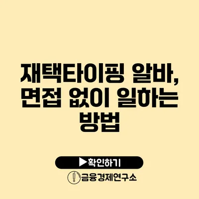 재택타이핑 알바, 면접 없이 일하는 방법