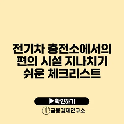 전기차 충전소에서의 편의 시설 지나치기 쉬운 체크리스트