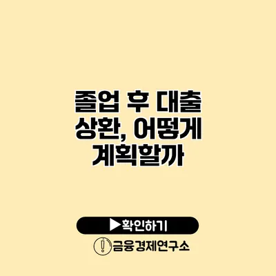 졸업 후 대출 상환, 어떻게 계획할까?