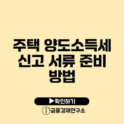 주택 양도소득세 신고 서류 준비 방법