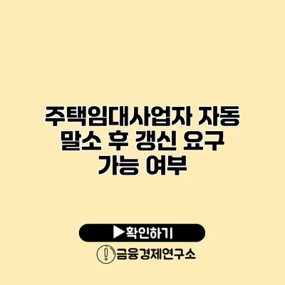 주택임대사업자 자동 말소 후 갱신 요구 가능 여부