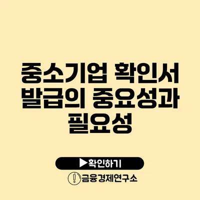 중소기업 확인서 발급의 중요성과 필요성