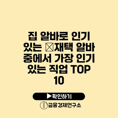 집 알바로 인기 있는 �재택 알바 중에서 가장 인기 있는 직업 TOP 10