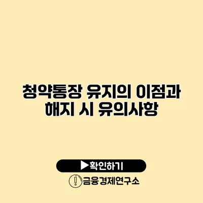 청약통장 유지의 이점과 해지 시 유의사항